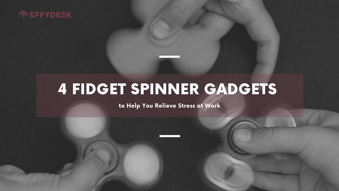 4 Fidget Spinner Gadgets to Help You Relieve Stress at Work - EFFYDESK