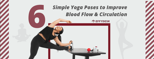 6 Fun Yoga Exercises to Improve Circulation from Your Desk - EFFYDESK