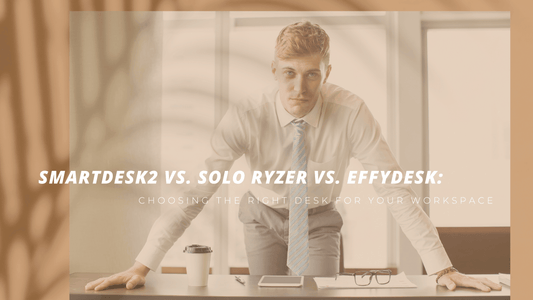 SmartDesk2 vs. Solo Ryzer vs. EFFYDESK: Choosing the Right Desk for Your Workspace